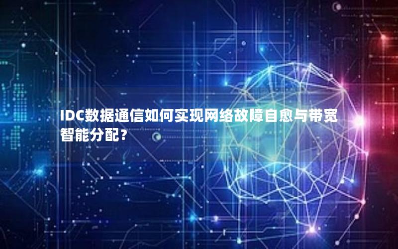 IDC数据通信如何实现网络故障自愈与带宽智能分配？