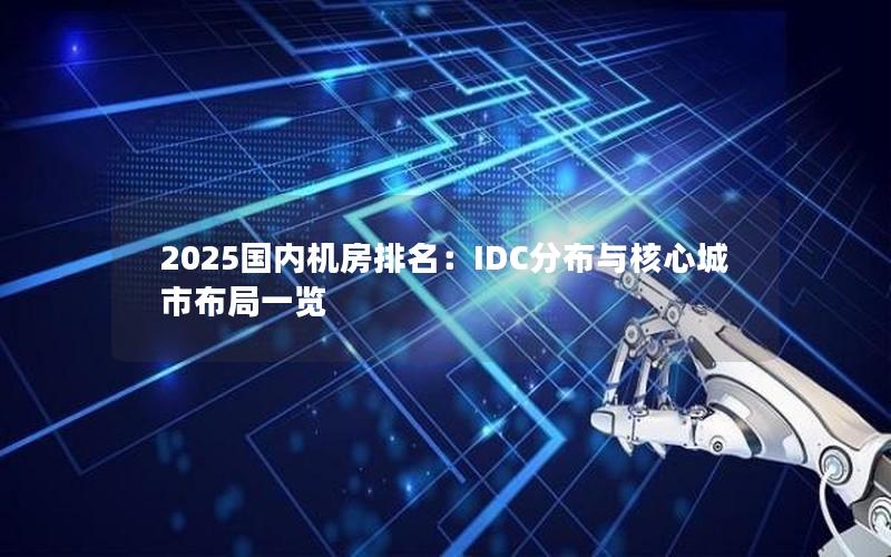 2025国内机房排名：IDC分布与核心城市布局一览