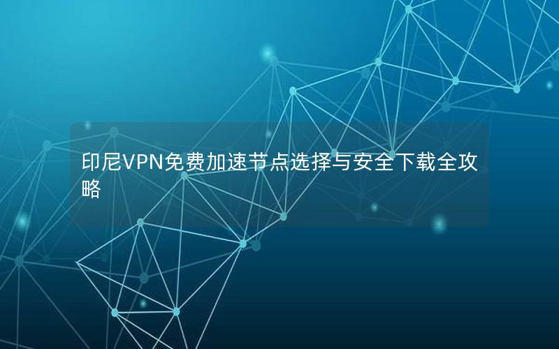 印尼VPN免费加速节点选择与安全下载全攻略