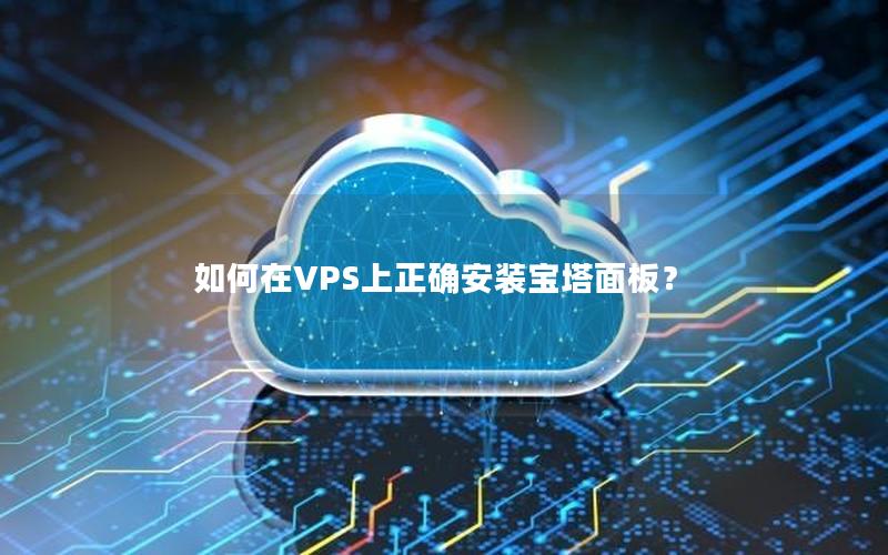 如何在VPS上正确安装宝塔面板？