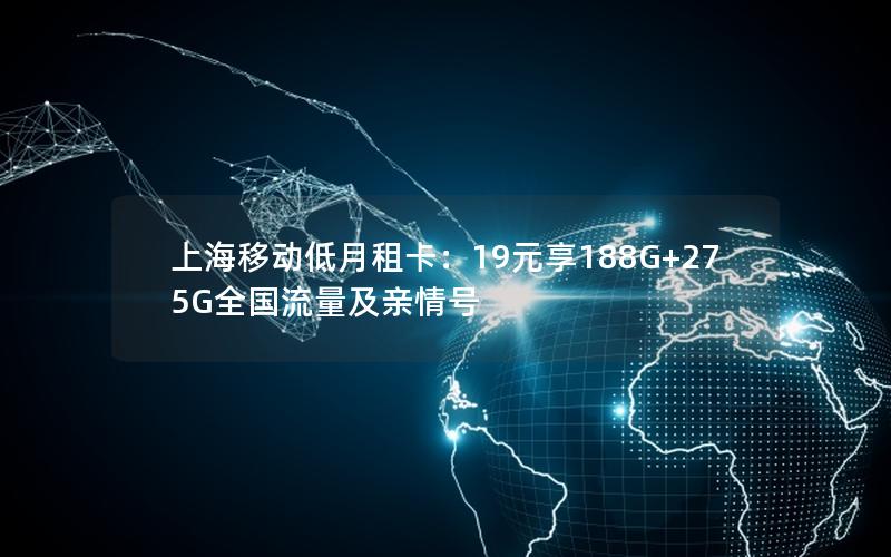 上海移动低月租卡：19元享188G+275G全国流量及亲情号