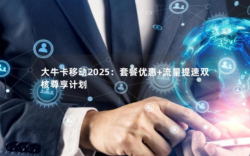 大牛卡移动2025：套餐优惠+流量提速双核尊享计划