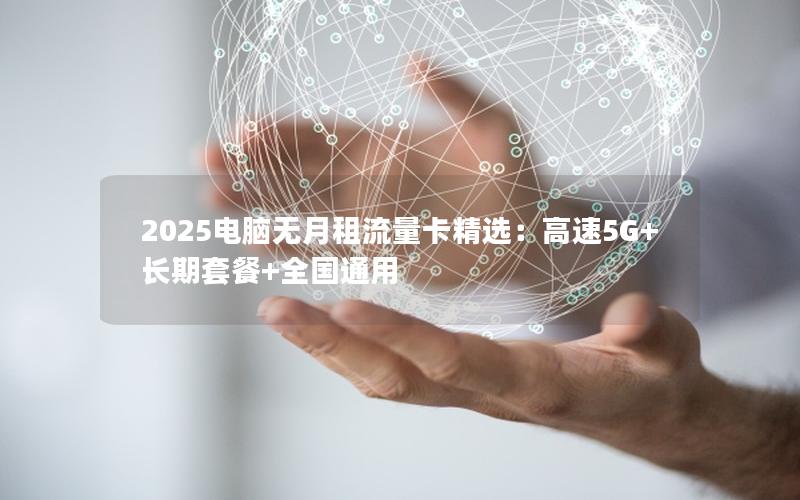 2025电脑无月租流量卡精选：高速5G+长期套餐+全国通用