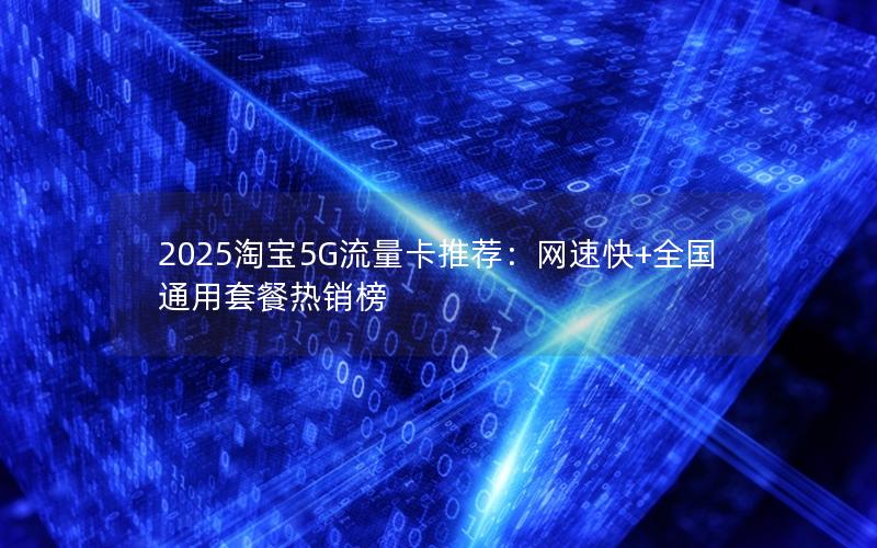 2025淘宝5G流量卡推荐：网速快+全国通用套餐热销榜