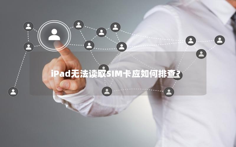 iPad无法读取SIM卡应如何排查？