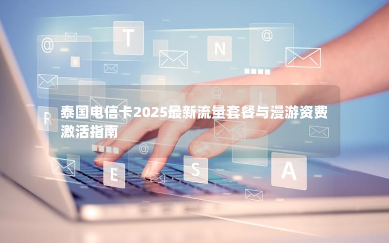 泰国电信卡2025最新流量套餐与漫游资费激活指南