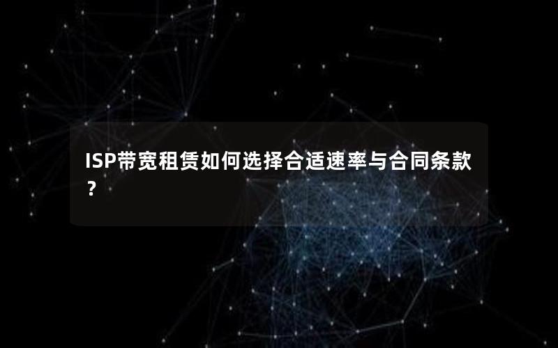 ISP带宽租赁如何选择合适速率与合同条款？