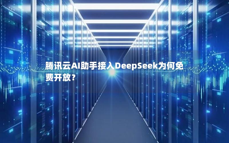 腾讯云AI助手接入DeepSeek为何免费开放？