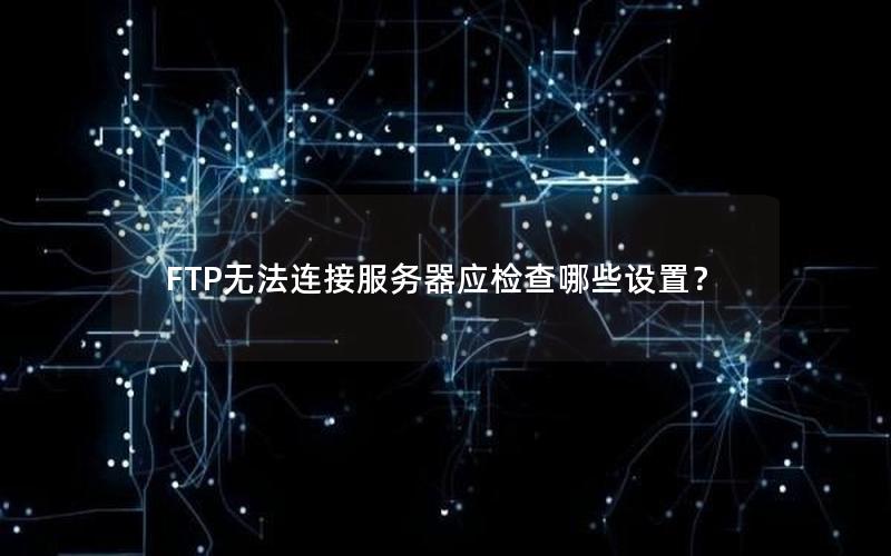 FTP无法连接服务器应检查哪些设置？