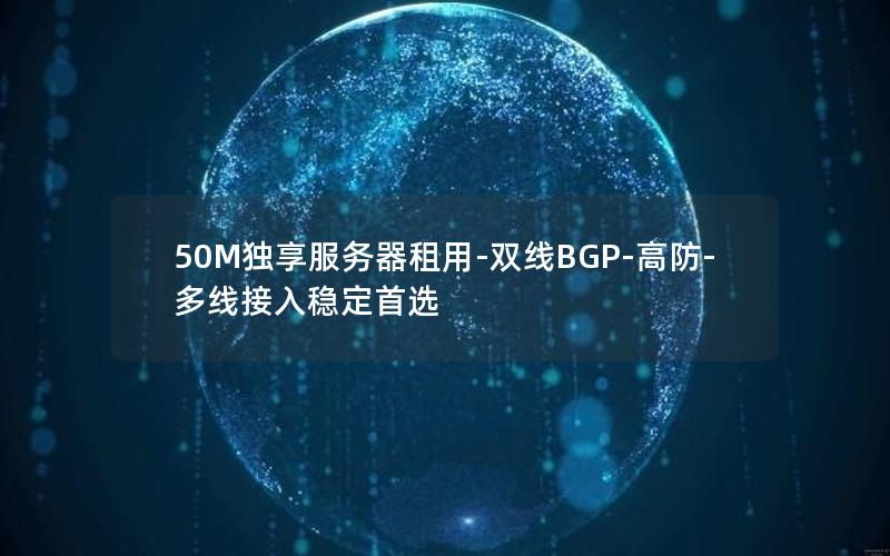 50M独享服务器租用-双线BGP-高防-多线接入稳定首选