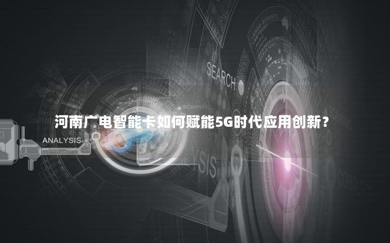 河南广电智能卡如何赋能5G时代应用创新？