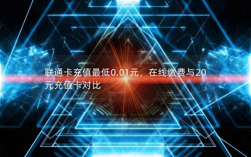 联通卡充值最低0.01元，在线缴费与20元充值卡对比