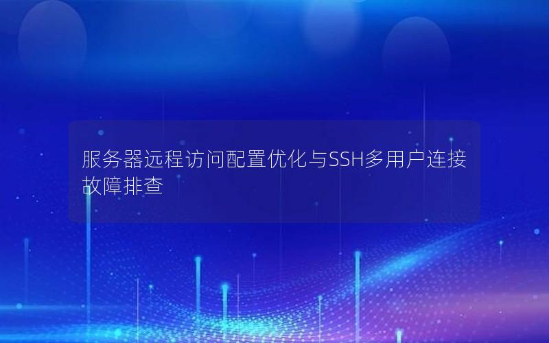 服务器远程访问配置优化与SSH多用户连接故障排查