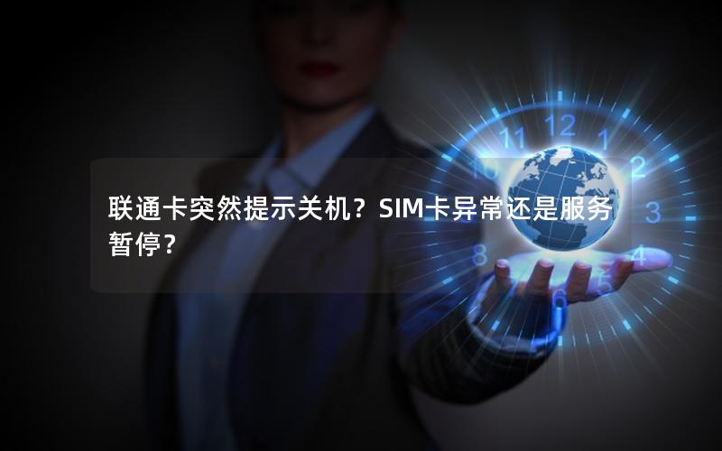 联通卡突然提示关机？SIM卡异常还是服务暂停？