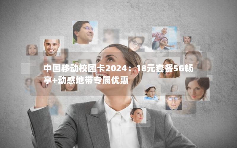 中国移动校园卡2024：18元套餐5G畅享+动感地带专属优惠