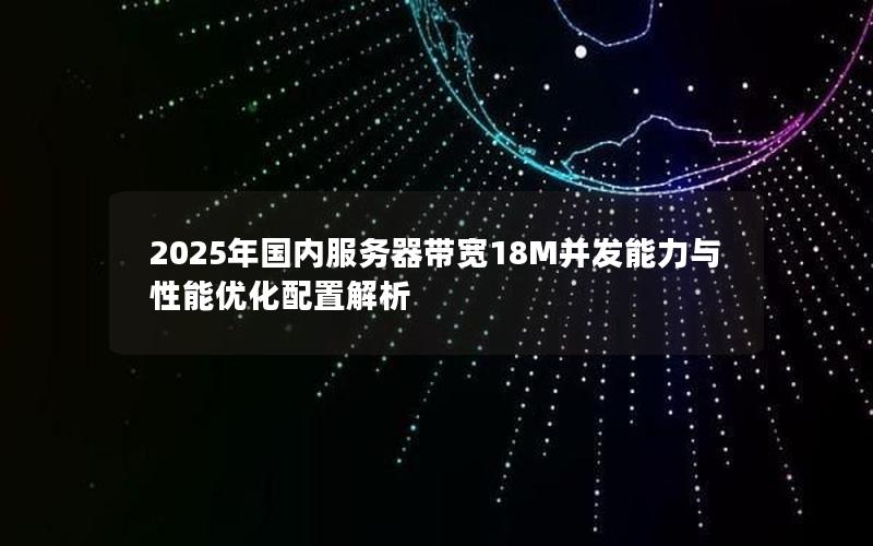 2025年国内服务器带宽18M并发能力与性能优化配置解析