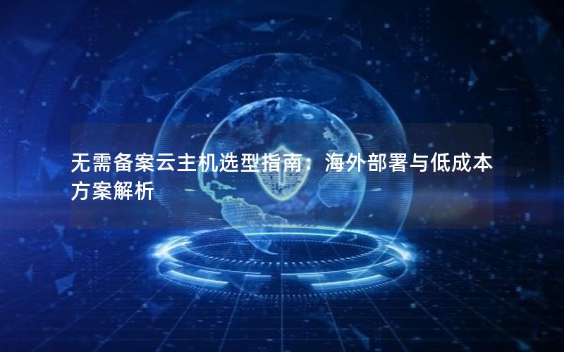 无需备案云主机选型指南：海外部署与低成本方案解析