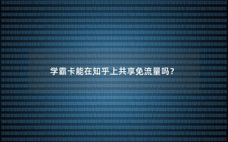 学霸卡能在知乎上共享免流量吗？