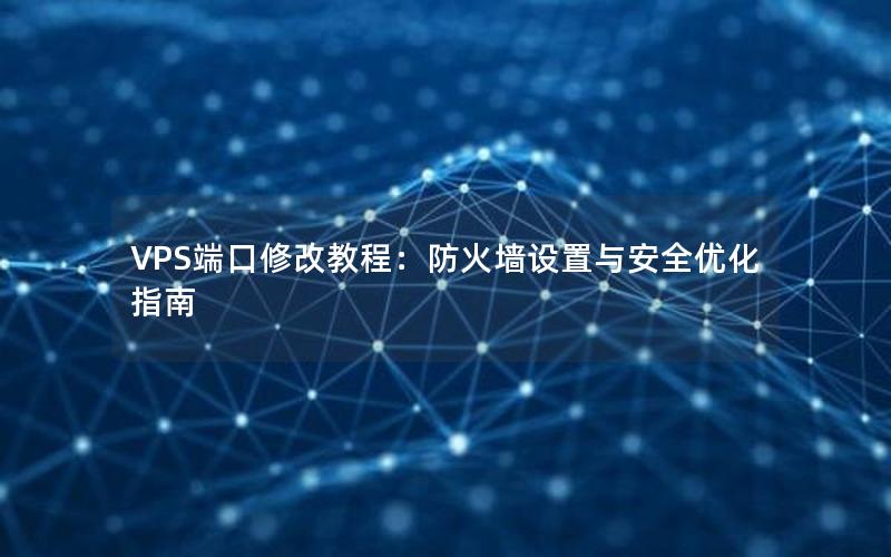 VPS端口修改教程：防火墙设置与安全优化指南