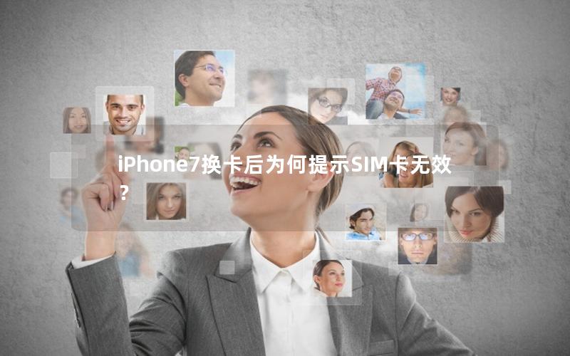 iPhone7换卡后为何提示SIM卡无效？