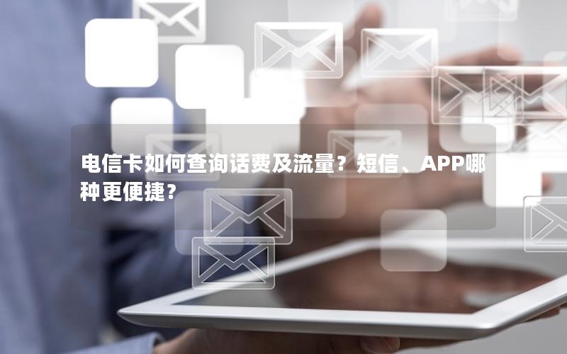 电信卡如何查询话费及流量？短信、APP哪种更便捷？