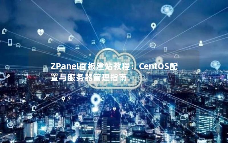 ZPanel面板建站教程：CentOS配置与服务器管理指南