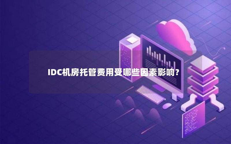 IDC机房托管费用受哪些因素影响？