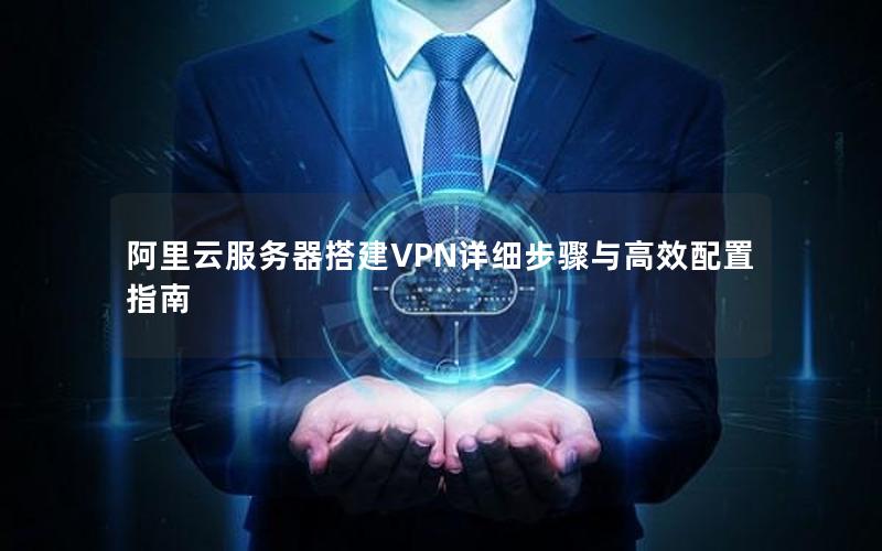 阿里云服务器搭建VPN详细步骤与高效配置指南