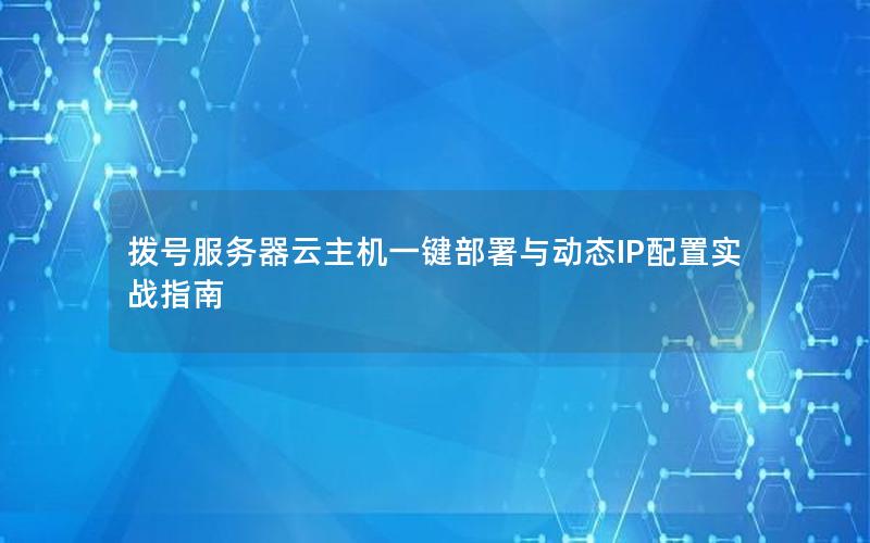 拨号服务器云主机一键部署与动态IP配置实战指南