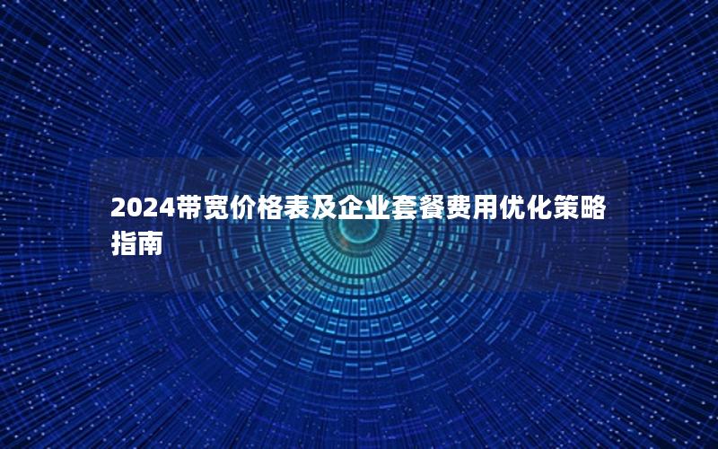 2024带宽价格表及企业套餐费用优化策略指南