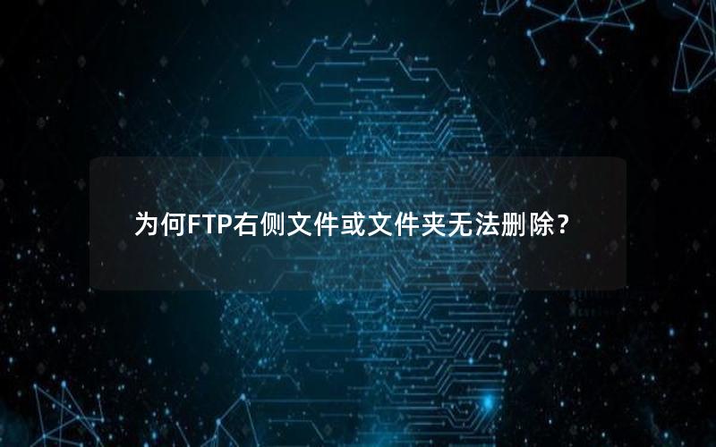 为何FTP右侧文件或文件夹无法删除？