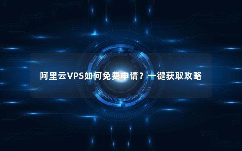 阿里云VPS如何免费申请？一键获取攻略