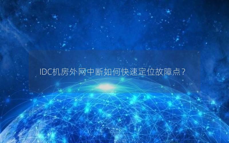 IDC机房外网中断如何快速定位故障点？