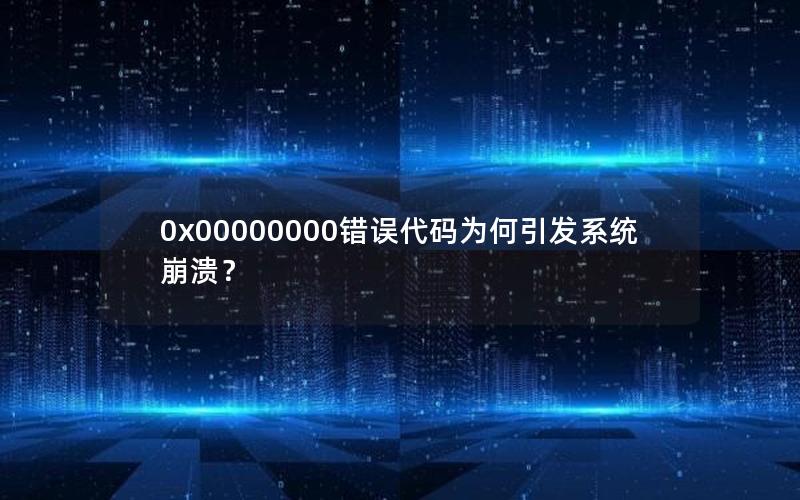 0x00000000错误代码为何引发系统崩溃？