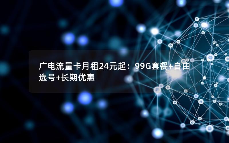 广电流量卡月租24元起：99G套餐+自由选号+长期优惠