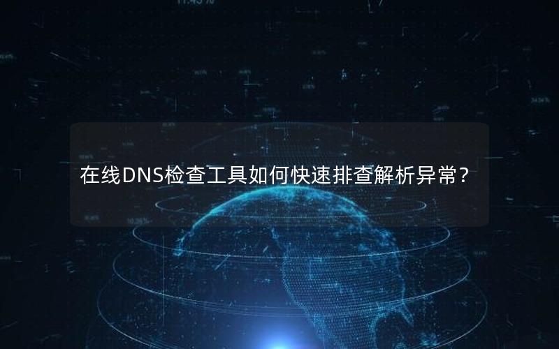 在线DNS检查工具如何快速排查解析异常？