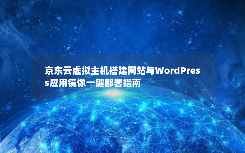 京东云虚拟主机搭建网站与WordPress应用镜像一键部署指南