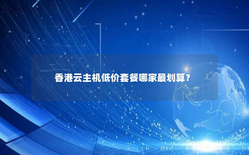 香港云主机低价套餐哪家最划算？