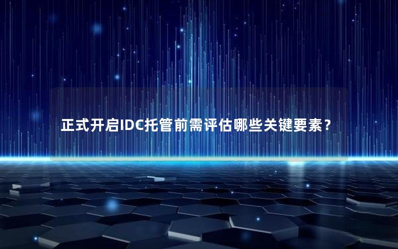 正式开启IDC托管前需评估哪些关键要素？