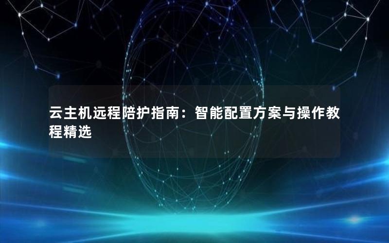 云主机远程陪护指南：智能配置方案与操作教程精选