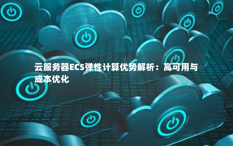 云服务器ECS弹性计算优势解析：高可用与成本优化