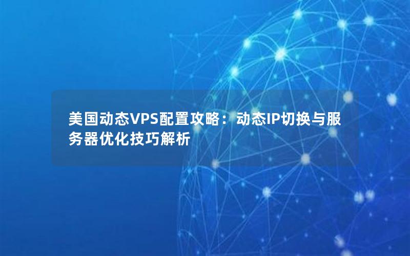 美国动态VPS配置攻略：动态IP切换与服务器优化技巧解析