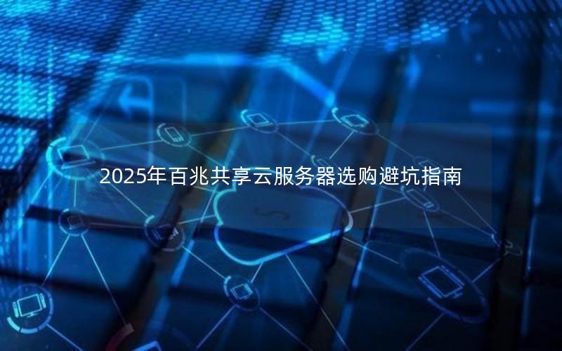 2025年百兆共享云服务器选购避坑指南