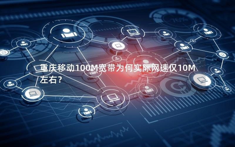 重庆移动100M宽带为何实际网速仅10M左右？