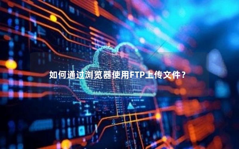 如何通过浏览器使用FTP上传文件？