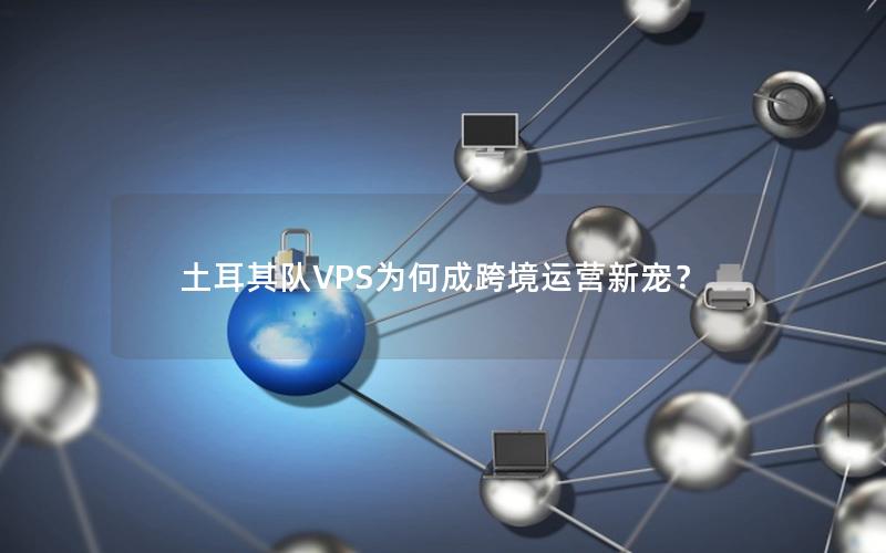 土耳其队VPS为何成跨境运营新宠？