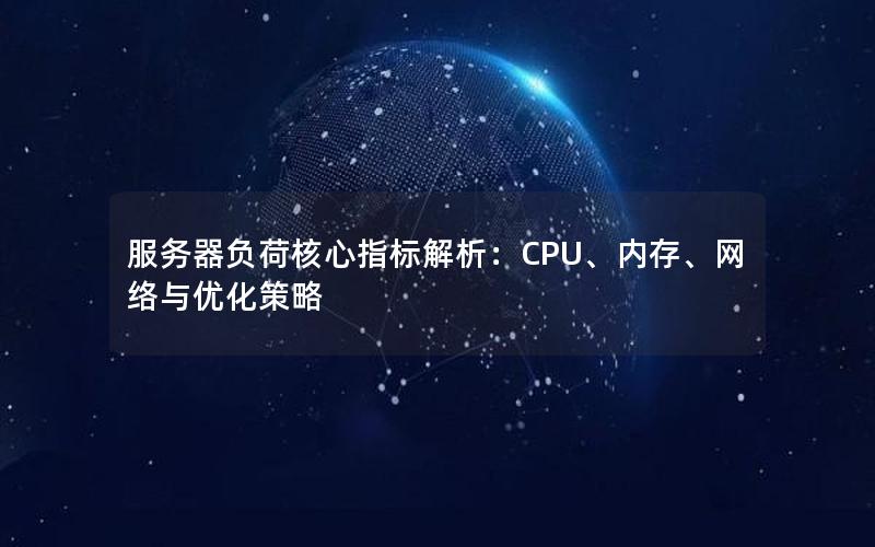 服务器负荷核心指标解析：CPU、内存、网络与优化策略