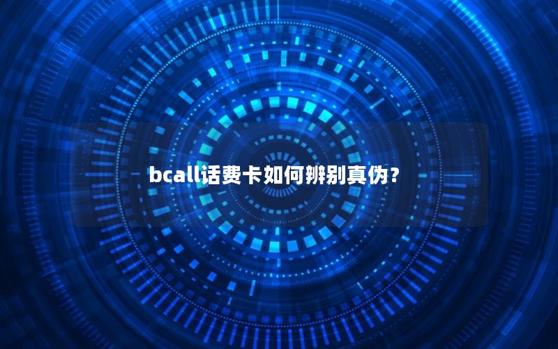 bcall话费卡如何辨别真伪？