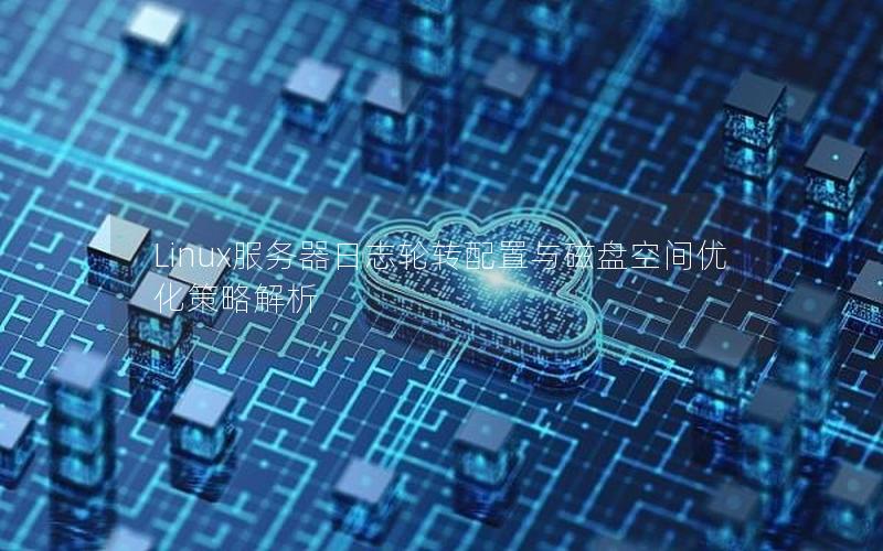 Linux服务器日志轮转配置与磁盘空间优化策略解析