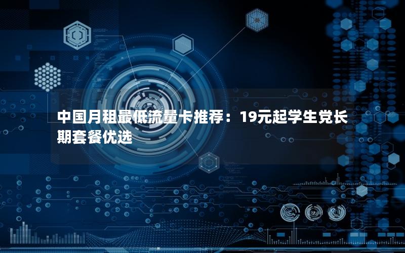 中国月租最低流量卡推荐：19元起学生党长期套餐优选